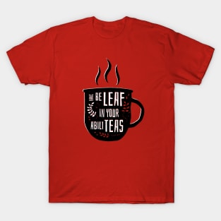 Have Beleaf in Your Abiliteas - Tea Pun T-Shirt